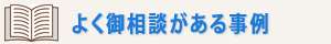 よく御相談がある事例