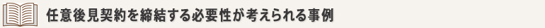任意後見契約を締結する必要性が考えられる事例 